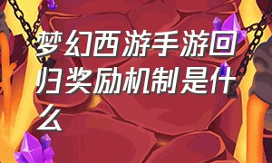 梦幻西游手游回归奖励机制是什么