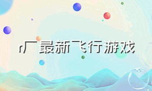 r厂最新飞行游戏