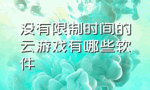 没有限制时间的云游戏有哪些软件