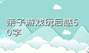 亲子游戏玩后感50字