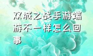 双城之战手游端游不一样怎么回事