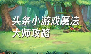 头条小游戏魔法大师攻略