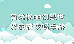 有类似qq幻想世界的游戏吗手游