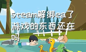 steam解绑ea了游戏的东西还在吗