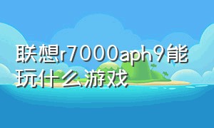 联想r7000aph9能玩什么游戏