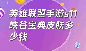 英雄联盟手游s11峡谷宝典皮肤多少钱