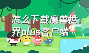 怎么下载魔兽世界plus客户端