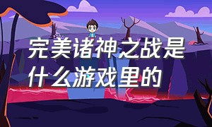 完美诸神之战是什么游戏里的