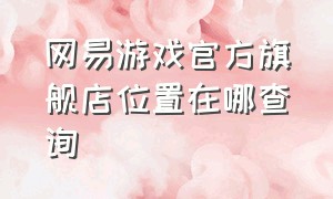 网易游戏官方旗舰店位置在哪查询