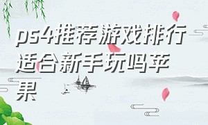 ps4推荐游戏排行适合新手玩吗苹果