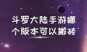 斗罗大陆手游哪个版本可以搬砖