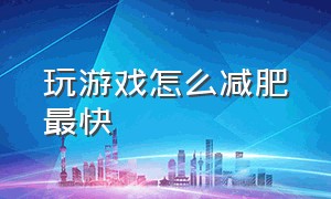 玩游戏怎么减肥最快