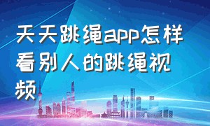 天天跳绳app怎样看别人的跳绳视频