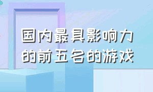 国内最具影响力的前五名的游戏