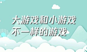 大游戏和小游戏不一样的游戏