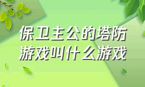 保卫主公的塔防游戏叫什么游戏