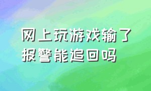 网上玩游戏输了报警能追回吗