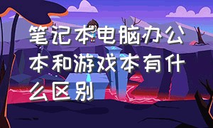 笔记本电脑办公本和游戏本有什么区别