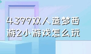 4399双人造梦西游2小游戏怎么玩