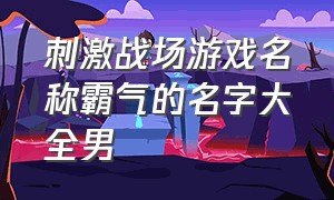 刺激战场游戏名称霸气的名字大全男