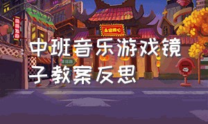 中班音乐游戏镜子教案反思