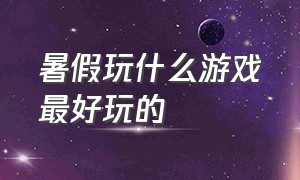 暑假玩什么游戏最好玩的