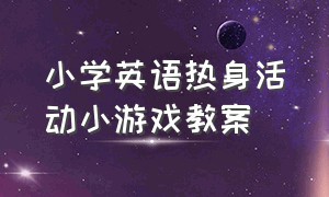 小学英语热身活动小游戏教案