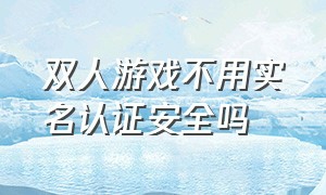 双人游戏不用实名认证安全吗