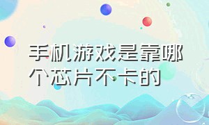 手机游戏是靠哪个芯片不卡的