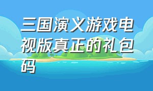 三国演义游戏电视版真正的礼包码