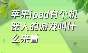 苹果ipad有个机器人的游戏叫什么来着