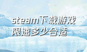 steam下载游戏限速多少合适