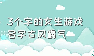 3个字的女生游戏名字古风霸气