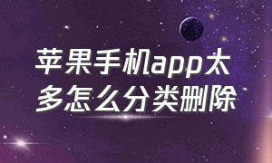 苹果手机app太多怎么分类删除