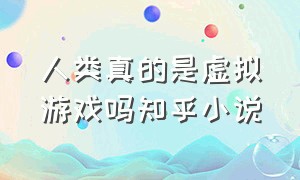 人类真的是虚拟游戏吗知乎小说