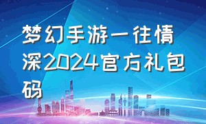 梦幻手游一往情深2024官方礼包码