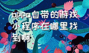 oppo自带的游戏小程序在哪里找到啊