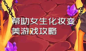 帮助女生化妆变美游戏攻略