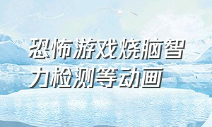 恐怖游戏烧脑智力检测等动画