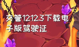 交管12123下载电子版驾驶证