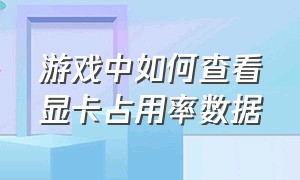 游戏中如何查看显卡占用率数据