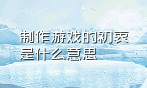 制作游戏的初衷是什么意思