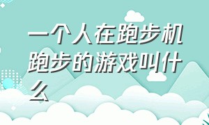 一个人在跑步机跑步的游戏叫什么