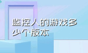 监控人的游戏多少个版本