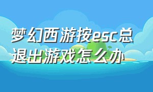 梦幻西游按esc总退出游戏怎么办