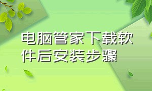 电脑管家下载软件后安装步骤