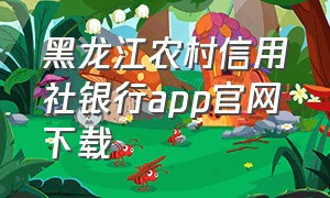 黑龙江农村信用社银行app官网下载