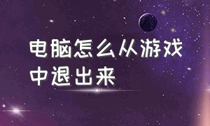 电脑怎么从游戏中退出来