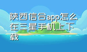 陕西信合app怎么在三星手机上下载