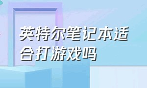 英特尔笔记本适合打游戏吗